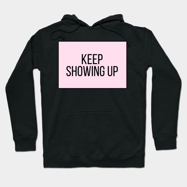 Keep Showing Up - Motivational and Inspiring Work Quotes Hoodie by BloomingDiaries